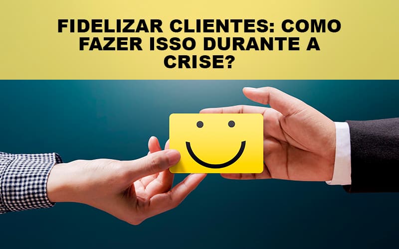 fidelizar-clientes-como-fazer-isso-durante-a-crise