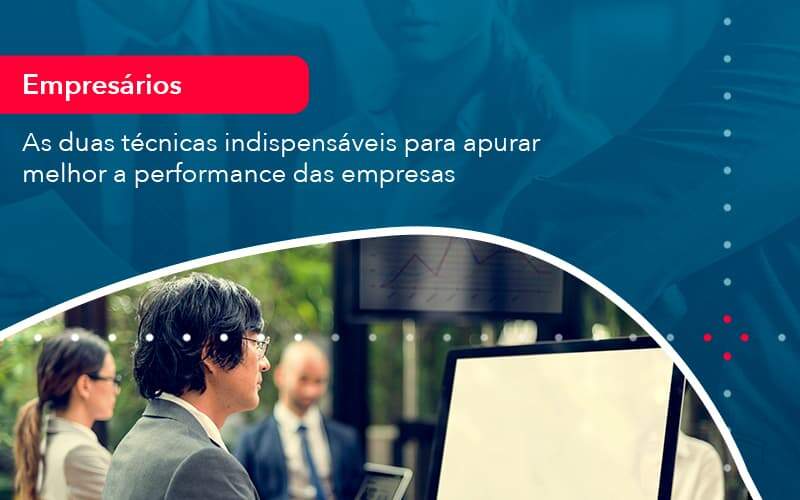 As Duas Tecnicas Indispensaveis Para Apurar Melhor A Performance Das Empresa (1) - Quero montar uma empresa