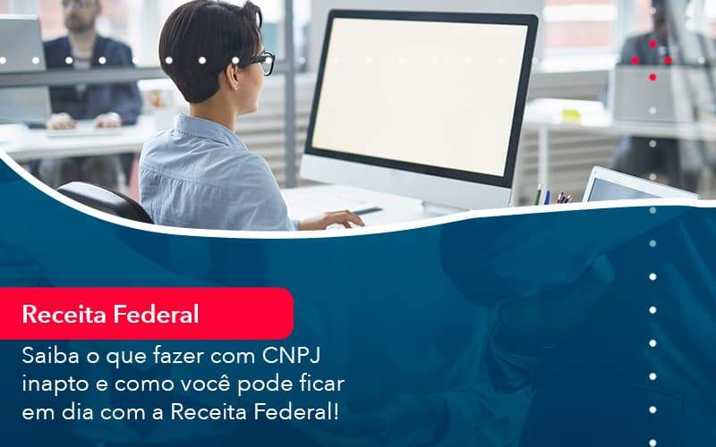 Saiba O Que Fazer Com Cnpj Inapto E Como Voce Pode Ficar Em Dia Com A Receita Federal (1) - Quero montar uma empresa