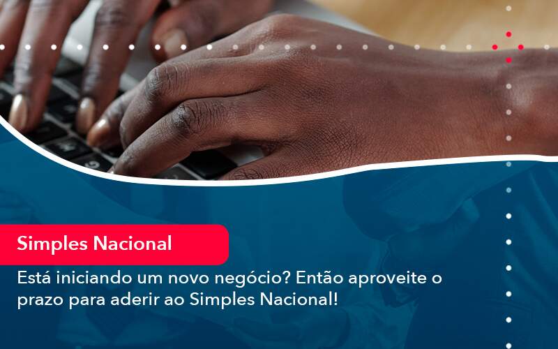 Esta Iniciando Um Novo Negocio Entao Aproveite O Prazo Para Aderir Ao Simples Nacional - Quero montar uma empresa